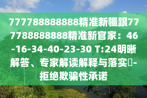 777788888888精準(zhǔn)新疆跟777788888888精準(zhǔn)新官家：46-16-34-40-23-30 T:24明晰解答、專家解讀解釋與落實?-拒絕欺騙性承諾