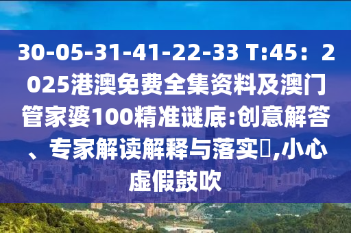 30-05-31-41-22-33 T:45：2025港澳免費全集資料及澳門管家婆100精準(zhǔn)謎底:創(chuàng)意解答、專家解讀解釋與落實?,小心虛假鼓吹