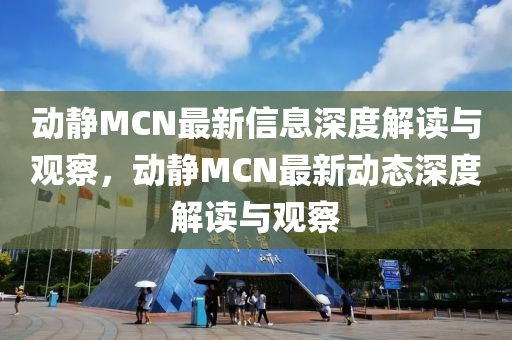 動靜MCN最新信息深度解讀與觀察，動靜MCN最新動態(tài)深度解讀與觀察
