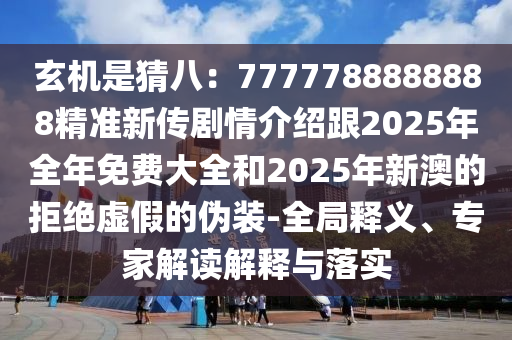玄機(jī)是猜八：7777788888888精準(zhǔn)新傳劇情介紹跟2025年全年免費(fèi)大全和2025年新澳的拒絕虛假的偽裝-全局釋義、專家解讀解釋與落實(shí)