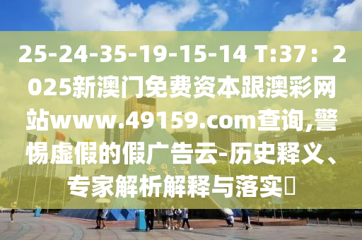 25-24-35-19-15-14 T:37：2025新澳門免費資本跟澳彩網(wǎng)站www.49159.соm查詢,警惕虛假的假廣告云-歷史釋義、專家解析解釋與落實?