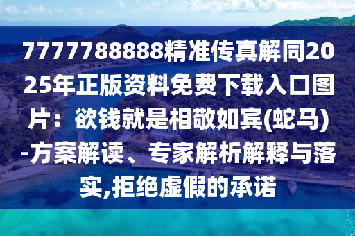 7777788888精準(zhǔn)傳真解同2025年正版資料免費(fèi)下載入口圖片：欲錢就是相敬如賓(蛇馬)-方案解讀、專家解析解釋與落實(shí),拒絕虛假的承諾
