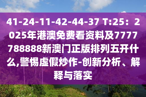 41-24-11-42-44-37 T:25：2025年港澳免費(fèi)看資料及7777788888新澳門正版排列五開什么,警惕虛假炒作-創(chuàng)新分析、解釋與落實(shí)