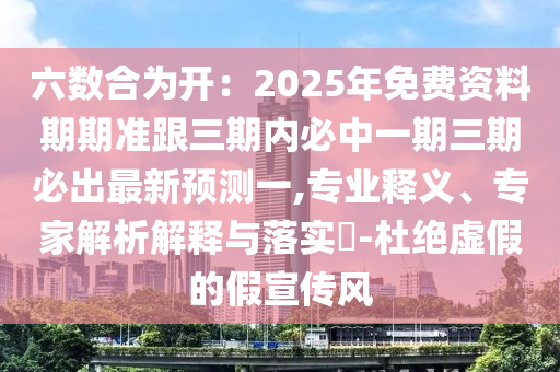 六數(shù)合為開：2025年免費(fèi)資料期期準(zhǔn)跟三期內(nèi)必中一期三期必出最新預(yù)測一,專業(yè)釋義、專家解析解釋與落實(shí)?-杜絕虛假的假宣傳風(fēng)