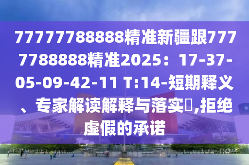 77777788888精準(zhǔn)新疆跟7777788888精準(zhǔn)2025：17-37-05-09-42-11 T:14-短期釋義、專家解讀解釋與落實(shí)?,拒絕虛假的承諾