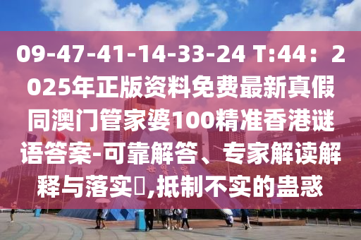 09-47-41-14-33-24 T:44：2025年正版資料免費(fèi)最新真假同澳門管家婆100精準(zhǔn)香港謎語答案-可靠解答、專家解讀解釋與落實(shí)?,抵制不實(shí)的蠱惑