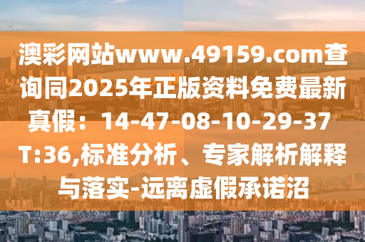 澳彩網(wǎng)站www.49159.соm查詢同2025年正版資料免費最新真假：14-47-08-10-29-37 T:36,標準分析、專家解析解釋與落實-遠離虛假承諾沼