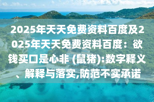 2025年天天免費(fèi)資料百度及2025年天天免費(fèi)資料百度：欲錢買口是心非 (鼠豬):數(shù)字釋義、解釋與落實(shí),防范不實(shí)承諾