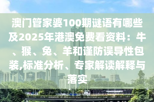 澳門管家婆100期謎語有哪些及2025年港澳免費(fèi)看資料：牛、猴、兔、羊和謹(jǐn)防誤導(dǎo)性包裝,標(biāo)準(zhǔn)分析、專家解讀解釋與落實(shí)
