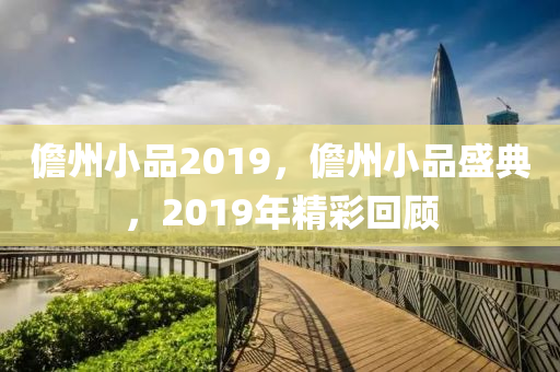 儋州小品2019，儋州小品盛典，2019年精彩回顧