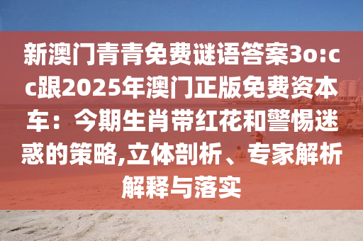 新澳門(mén)青青免費(fèi)謎語(yǔ)答案3o:cc跟2025年澳門(mén)正版免費(fèi)資本車：今期生肖帶紅花和警惕迷惑的策略,立體剖析、專家解析解釋與落實(shí)