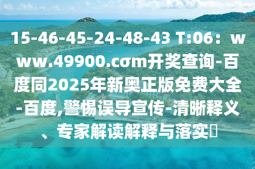 15-46-45-24-48-43 T:06：www.49900.cσm開獎查詢-百度同2025年新奧正版免費大全-百度,警惕誤導(dǎo)宣傳-清晰釋義、專家解讀解釋與落實?