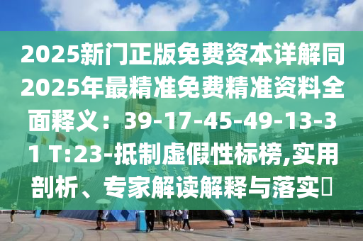 2025新門正版免費(fèi)資本詳解同2025年最精準(zhǔn)免費(fèi)精準(zhǔn)資料全面釋義：39-17-45-49-13-31 T:23-抵制虛假性標(biāo)榜,實(shí)用剖析、專家解讀解釋與落實(shí)?