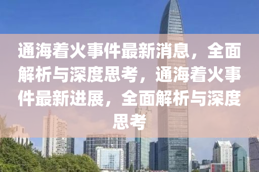 通海著火事件最新消息，全面解析與深度思考，通海著火事件最新進(jìn)展，全面解析與深度思考