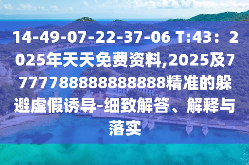 14-49-07-22-37-06 T:43：2025年天天免費資料,2025及7777788888888888精準(zhǔn)的躲避虛假誘導(dǎo)-細(xì)致解答、解釋與落實
