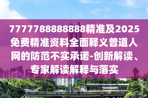 77777788888免費(fèi)四肖或新澳門同香港免費(fèi)精準(zhǔn)龍門客棧管家婆攻略,效率解讀、專家解讀解釋與落實(shí)-拒絕虛假的表面光