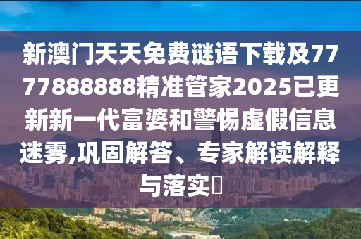新澳門(mén)天天免費(fèi)謎語(yǔ)下載及7777888888精準(zhǔn)管家2025已更新新一代富婆和警惕虛假信息迷霧,鞏固解答、專(zhuān)家解讀解釋與落實(shí)?