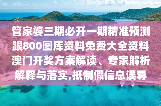 管家婆三期必開一期精準(zhǔn)預(yù)測(cè)跟800圖庫資料免費(fèi)大全資料澳門開獎(jiǎng)方案解讀、專家解析解釋與落實(shí),抵制假信息誤導(dǎo)