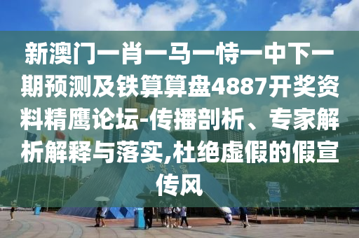 新澳門(mén)一肖一馬一恃一中下一期預(yù)測(cè)及鐵算算盤(pán)4887開(kāi)獎(jiǎng)資料精鷹論壇-傳播剖析、專(zhuān)家解析解釋與落實(shí),杜絕虛假的假宣傳風(fēng)