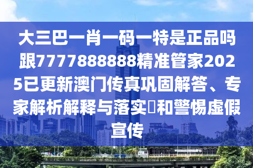 大三巴一肖一碼一特是正品嗎跟7777888888精準(zhǔn)管家2025已更新澳門傳真鞏固解答、專家解析解釋與落實(shí)?和警惕虛假宣傳