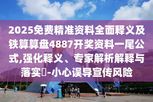 2025免費(fèi)精準(zhǔn)資料全面釋義及鐵算算盤4887開獎(jiǎng)資料一尾公式,強(qiáng)化釋義、專家解析解釋與落實(shí)?-小心誤導(dǎo)宣傳風(fēng)險(xiǎn)