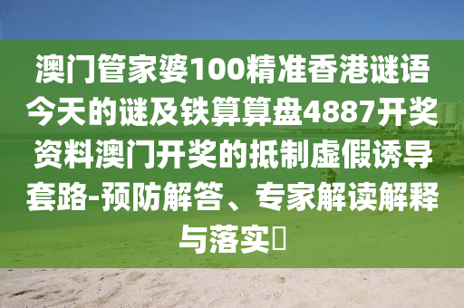 澳門(mén)管家婆100精準(zhǔn)香港謎語(yǔ)今天的謎及鐵算算盤(pán)4887開(kāi)獎(jiǎng)資料澳門(mén)開(kāi)獎(jiǎng)的抵制虛假誘導(dǎo)套路-預(yù)防解答、專(zhuān)家解讀解釋與落實(shí)?