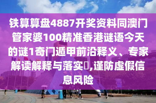鐵算算盤4887開獎(jiǎng)資料同澳門管家婆100精準(zhǔn)香港謎語(yǔ)今天的謎1奇門遁甲前沿釋義、專家解讀解釋與落實(shí)?,謹(jǐn)防虛假信息風(fēng)險(xiǎn)
