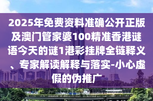 2025年免費(fèi)資料準(zhǔn)確公開正版及澳門管家婆100精準(zhǔn)香港謎語(yǔ)今天的謎1港彩掛牌全鏈釋義、專家解讀解釋與落實(shí)-小心虛假的偽推廣