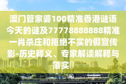 澳門管家婆100精準(zhǔn)香港謎語(yǔ)今天的謎及77778888888精準(zhǔn)一肖殺莊和拒絕不實(shí)的假宣傳影-歷史釋義、專家解讀解釋與落實(shí)?