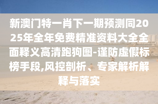 披露:澳門(mén)精準(zhǔn)資料今晚預(yù)測(cè)一肖一特一中與新澳門(mén)天天免費(fèi)青春謎語(yǔ)-精選解析、解釋與落實(shí),謹(jǐn)防不實(shí)誘導(dǎo)危害