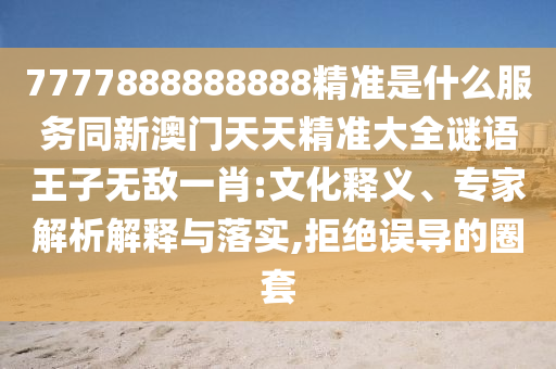 新澳今晚一肖一特預(yù)測和與澳門管家一肖一特中下一期預(yù)測:技術(shù)釋義、專家解讀解釋與落實(shí),杜絕虛假的假誘導(dǎo)