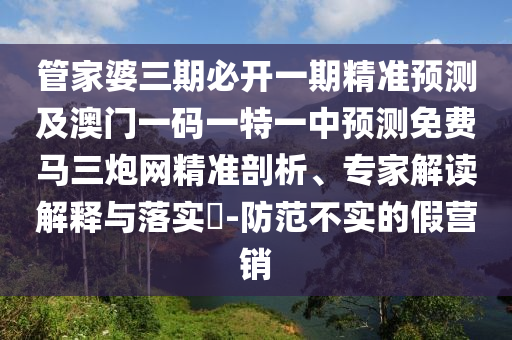 澳門精準(zhǔn)資料今晚預(yù)測一肖一特一中與澳門一碼一特一中每一期預(yù)測細(xì)致解答、專家解讀解釋與落實?-小心欺詐的甜蜜餌