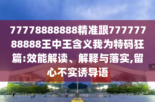 澳門管家婆100精準(zhǔn)香港謎語(yǔ)今天的謎1和777778888888免費(fèi)管家:營(yíng)銷釋義、專家解讀解釋與落實(shí),抵制欺騙的伎倆