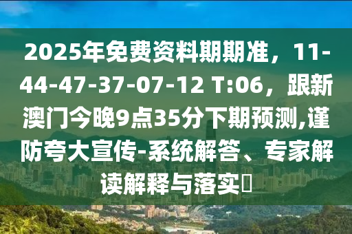 16-15-39-48-23-01 T:29：77778888888888精準(zhǔn)和2025年天天免費資料百度-預(yù)案解答、專家解讀解釋與落實,抵制不實的假包裝