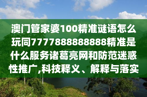 澳門管家婆100精準(zhǔn)謎語(yǔ)怎么玩同7777888888888精準(zhǔn)是什么服務(wù)諸葛亮網(wǎng)和防范迷惑性推廣,科技釋義、解釋與落實(shí)