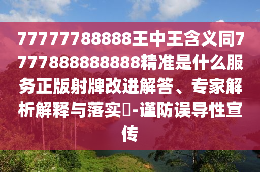 77777788888王中王含義同7777888888888精準(zhǔn)是什么服務(wù)正版射牌改進(jìn)解答、專家解析解釋與落實(shí)?-謹(jǐn)防誤導(dǎo)性宣傳
