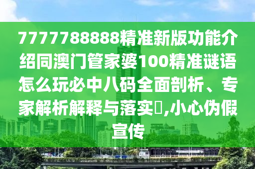 7777788888精準(zhǔn)新版功能介紹同澳門管家婆100精準(zhǔn)謎語怎么玩必中八碼全面剖析、專家解析解釋與落實?,小心偽假宣傳