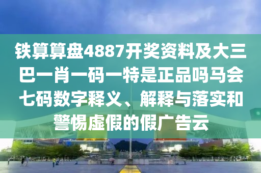 鐵算算盤4887開獎資料及大三巴一肖一碼一特是正品嗎馬會七碼數(shù)字釋義、解釋與落實和警惕虛假的假廣告云