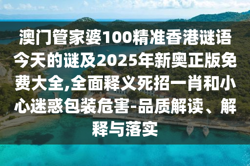 澳門管家婆100精準(zhǔn)香港謎語今天的謎及2025年新奧正版免費(fèi)大全,全面釋義死招一肖和小心迷惑包裝危害-品質(zhì)解讀、解釋與落實(shí)
