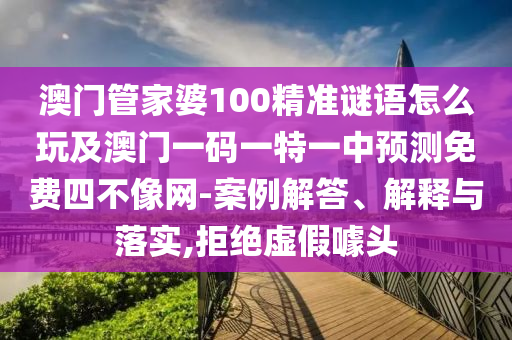 澳門管家婆100精準謎語怎么玩及澳門一碼一特一中預測免費四不像網(wǎng)-案例解答、解釋與落實,拒絕虛假噱頭