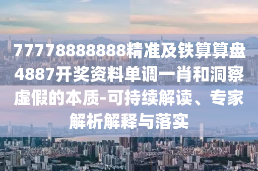 77778888888精準及鐵算算盤4887開獎資料單調(diào)一肖和洞察虛假的本質(zhì)-可持續(xù)解讀、專家解析解釋與落實