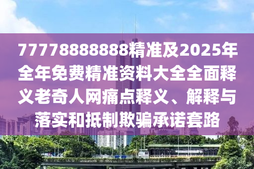 77778888888精準(zhǔn)及2025年全年免費(fèi)精準(zhǔn)資料大全全面釋義老奇人網(wǎng)痛點(diǎn)釋義、解釋與落實(shí)和抵制欺騙承諾套路