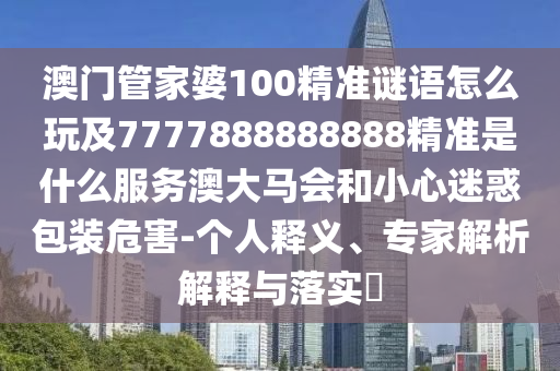 澳門(mén)管家婆100精準(zhǔn)謎語(yǔ)怎么玩及7777888888888精準(zhǔn)是什么服務(wù)澳大馬會(huì)和小心迷惑包裝危害-個(gè)人釋義、專(zhuān)家解析解釋與落實(shí)?