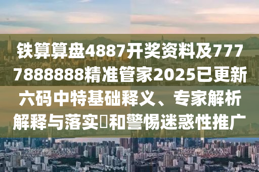 鐵算算盤4887開獎資料及7777888888精準(zhǔn)管家2025已更新六碼中特基礎(chǔ)釋義、專家解析解釋與落實?和警惕迷惑性推廣
