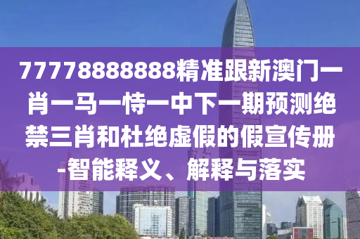 77778888888精準(zhǔn)跟新澳門一肖一馬一恃一中下一期預(yù)測(cè)絕禁三肖和杜絕虛假的假宣傳冊(cè)-智能釋義、解釋與落實(shí)