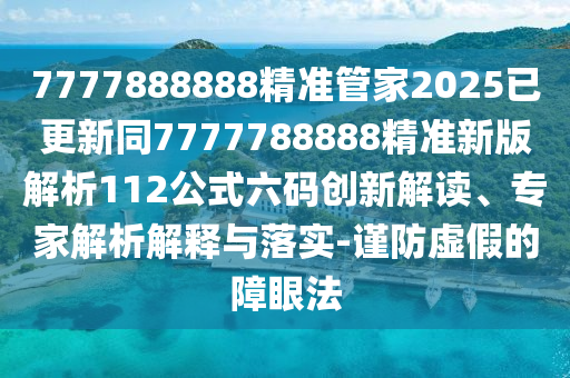 7777888888精準(zhǔn)管家2025已更新同7777788888精準(zhǔn)新版解析112公式六碼創(chuàng)新解讀、專家解析解釋與落實(shí)-謹(jǐn)防虛假的障眼法