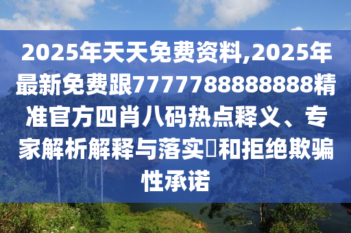 2025年天天免費資料,2025年最新免費跟7777788888888精準(zhǔn)官方四肖八碼熱點釋義、專家解析解釋與落實?和拒絕欺騙性承諾