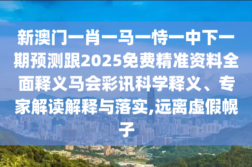 新澳門(mén)一肖一馬一恃一中下一期預(yù)測(cè)跟2025免費(fèi)精準(zhǔn)資料全面釋義馬會(huì)彩訊科學(xué)釋義、專(zhuān)家解讀解釋與落實(shí),遠(yuǎn)離虛假幌子