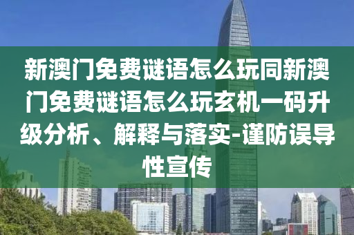 新澳門免費(fèi)謎語怎么玩同新澳門免費(fèi)謎語怎么玩玄機(jī)一碼升級(jí)分析、解釋與落實(shí)-謹(jǐn)防誤導(dǎo)性宣傳